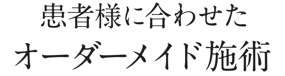 患者様に合わせたオーダーメイド施術