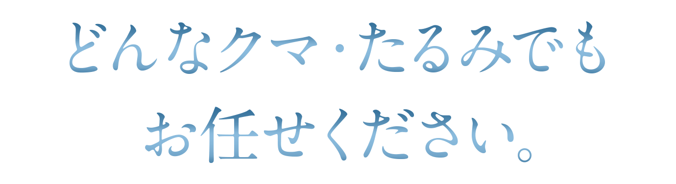 どんなクマ・たるみでもお任せください。