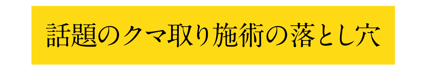 話題のくま取り施術の落とし穴